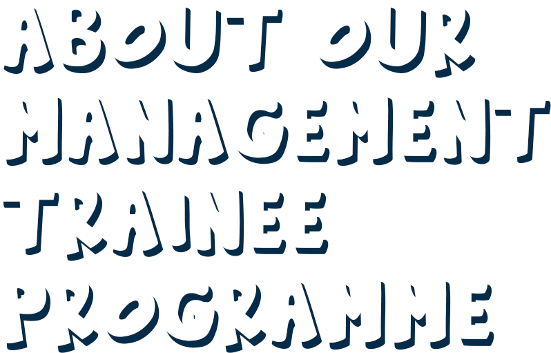 ABOUT OUR MANAGEMENT TRAINEE PROGRAMME